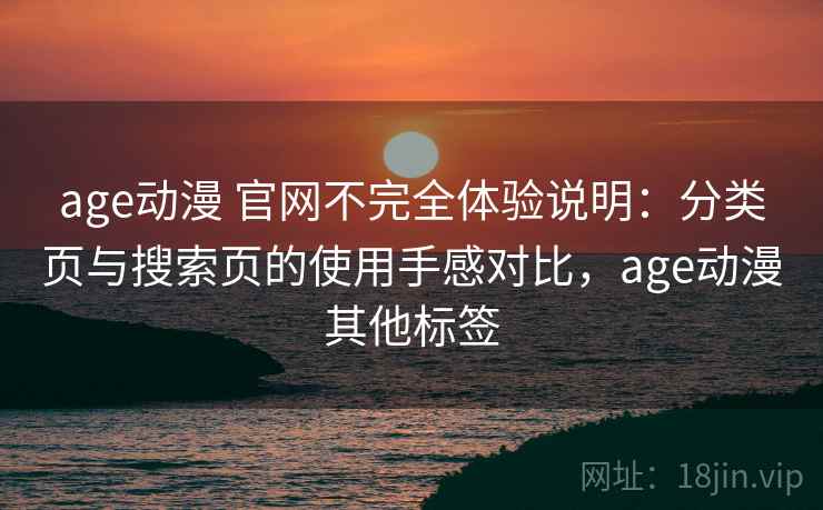 age动漫 官网不完全体验说明：分类页与搜索页的使用手感对比，age动漫其他标签