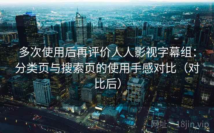 多次使用后再评价人人影视字幕组：分类页与搜索页的使用手感对比（对比后）