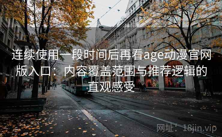 连续使用一段时间后再看age动漫官网版入口：内容覆盖范围与推荐逻辑的直观感受