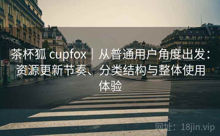 茶杯狐 cupfox｜从普通用户角度出发：资源更新节奏、分类结构与整体使用体验
