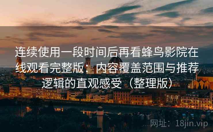 连续使用一段时间后再看蜂鸟影院在线观看完整版：内容覆盖范围与推荐逻辑的直观感受（整理版）