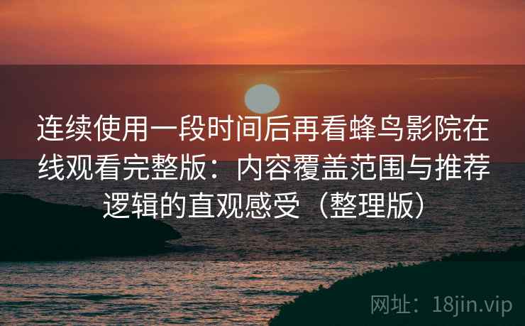 连续使用一段时间后再看蜂鸟影院在线观看完整版：内容覆盖范围与推荐逻辑的直观感受（整理版）