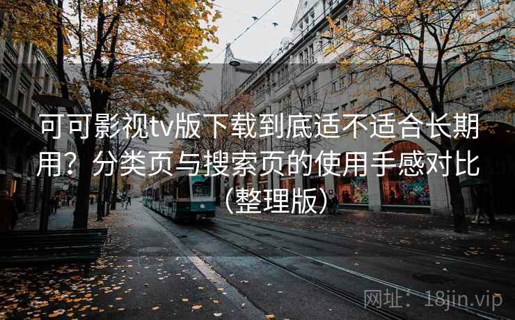 可可影视tv版下载到底适不适合长期用？分类页与搜索页的使用手感对比（整理版）