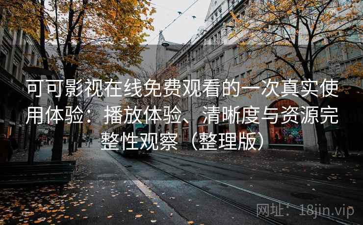 可可影视在线免费观看的一次真实使用体验：播放体验、清晰度与资源完整性观察（整理版）