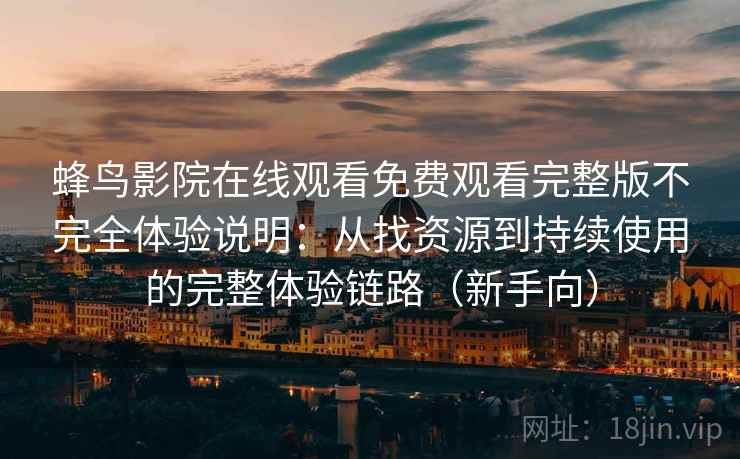 蜂鸟影院在线观看免费观看完整版不完全体验说明：从找资源到持续使用的完整体验链路（新手向）