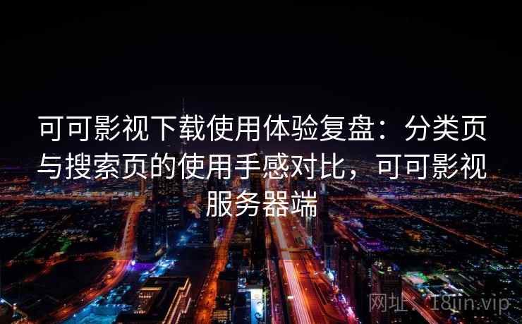 可可影视下载使用体验复盘：分类页与搜索页的使用手感对比，可可影视服务器端