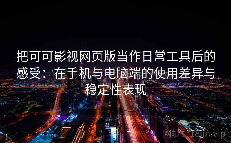 把可可影视网页版当作日常工具后的感受：在手机与电脑端的使用差异与稳定性表现