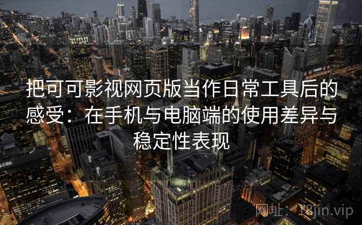 把可可影视网页版当作日常工具后的感受：在手机与电脑端的使用差异与稳定性表现