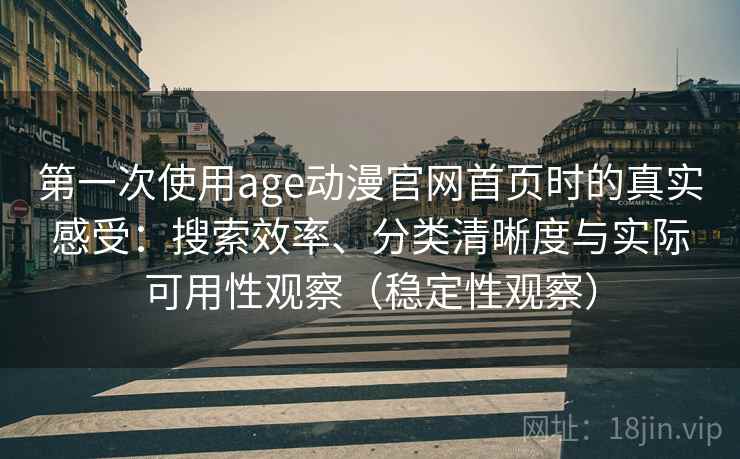 第一次使用age动漫官网首页时的真实感受：搜索效率、分类清晰度与实际可用性观察（稳定性观察）