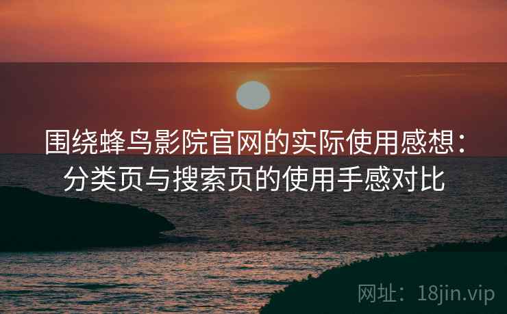 围绕蜂鸟影院官网的实际使用感想：分类页与搜索页的使用手感对比