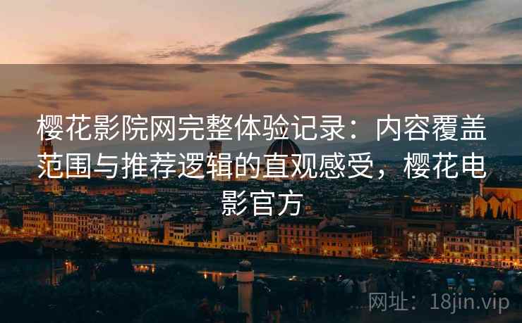 樱花影院网完整体验记录:内容覆盖范围与推荐逻辑的直观感受,樱花电影官方 樱花影院网完整体验记录:内容覆盖范围与推荐逻辑的直观感受,樱花电影官方