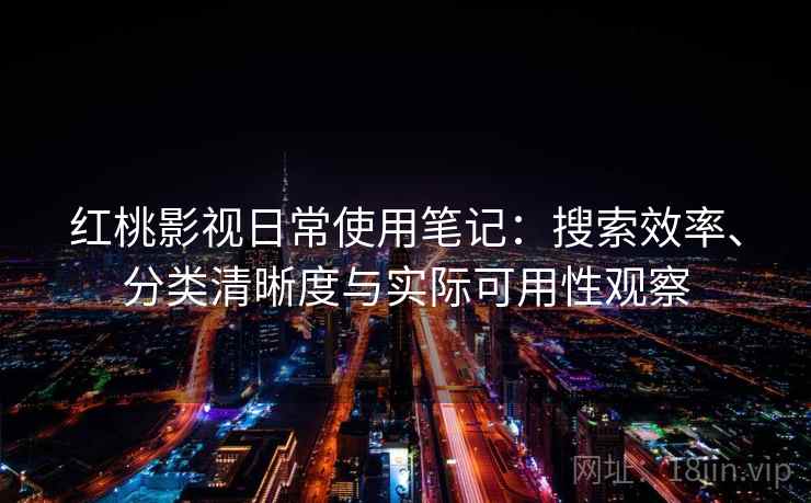 红桃影视日常使用笔记：搜索效率、分类清晰度与实际可用性观察