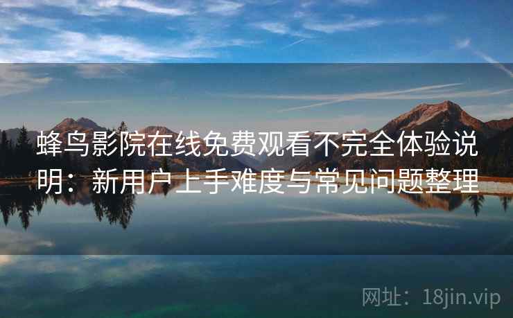 蜂鸟影院在线免费观看不完全体验说明：新用户上手难度与常见问题整理
