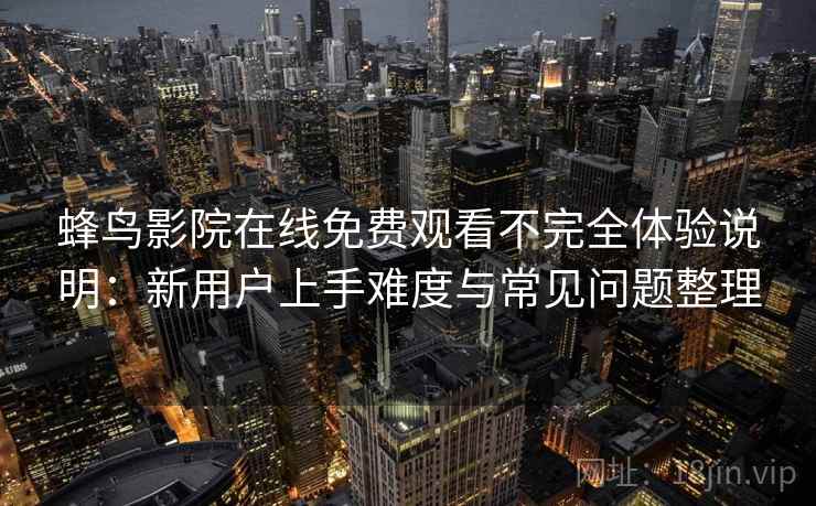 蜂鸟影院在线免费观看不完全体验说明：新用户上手难度与常见问题整理