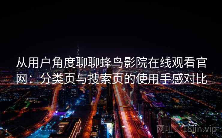 从用户角度聊聊蜂鸟影院在线观看官网：分类页与搜索页的使用手感对比