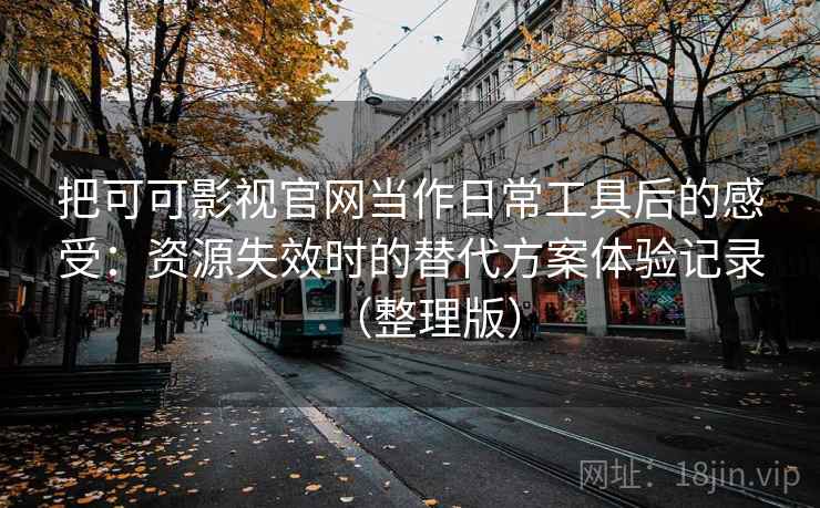把可可影视官网当作日常工具后的感受：资源失效时的替代方案体验记录（整理版）