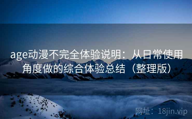 age动漫不完全体验说明：从日常使用角度做的综合体验总结（整理版）