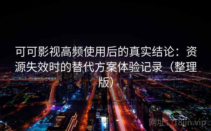 可可影视高频使用后的真实结论：资源失效时的替代方案体验记录（整理版）