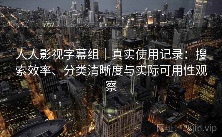 人人影视字幕组｜真实使用记录：搜索效率、分类清晰度与实际可用性观察