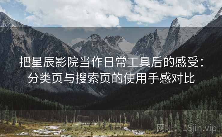 把星辰影院当作日常工具后的感受：分类页与搜索页的使用手感对比