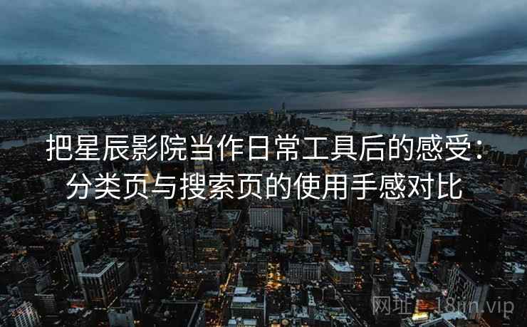 把星辰影院当作日常工具后的感受：分类页与搜索页的使用手感对比
