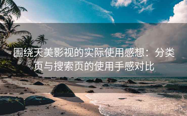 围绕天美影视的实际使用感想：分类页与搜索页的使用手感对比