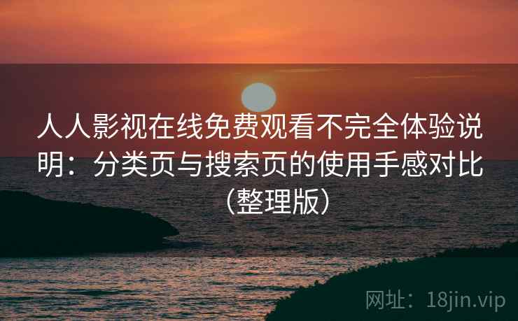 人人影视在线免费观看不完全体验说明：分类页与搜索页的使用手感对比（整理版）
