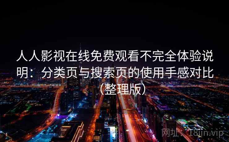 人人影视在线免费观看不完全体验说明：分类页与搜索页的使用手感对比（整理版）